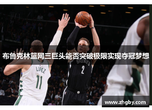 布鲁克林篮网三巨头能否突破极限实现夺冠梦想