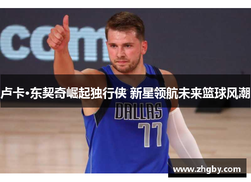 卢卡·东契奇崛起独行侠 新星领航未来篮球风潮