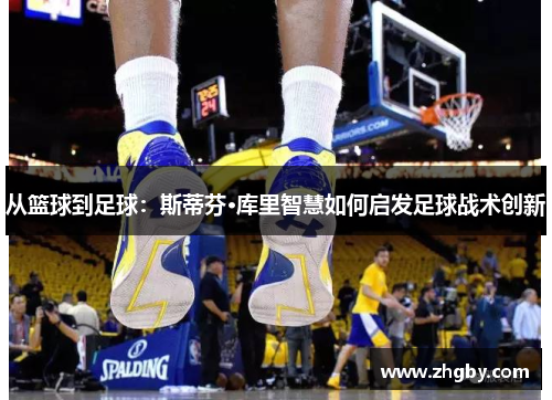 从篮球到足球：斯蒂芬·库里智慧如何启发足球战术创新
